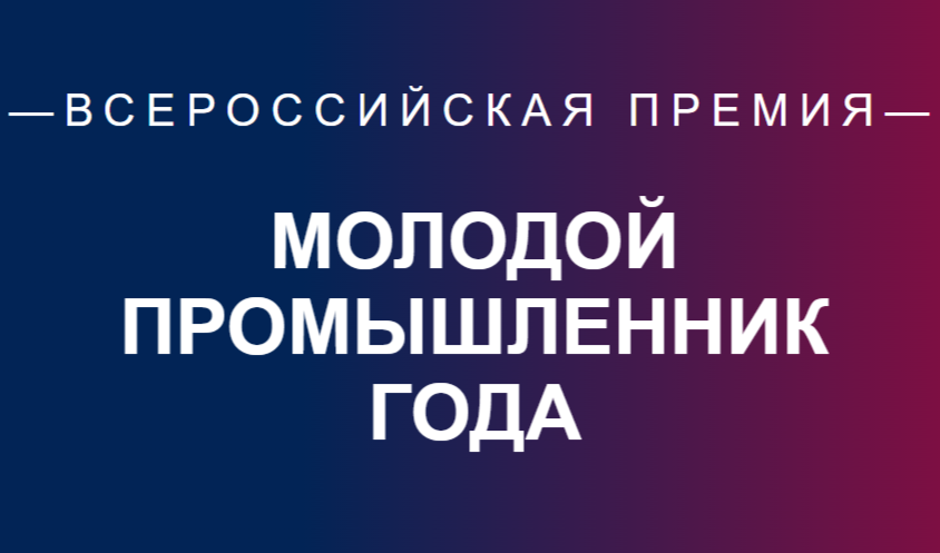 При поддержке Минпромторга России Межрегиональным союзом «Клуб молодых промышленников» проводится Всероссийская Премия «Молодой промышленник года».